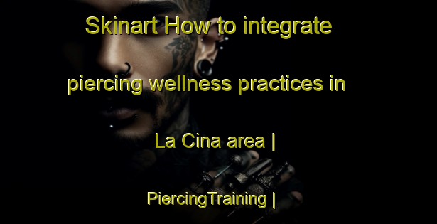 Skinart How to integrate piercing wellness practices in La Cina area | PiercingTraining | PiercingClasses | SkinartTraining-Mexico
